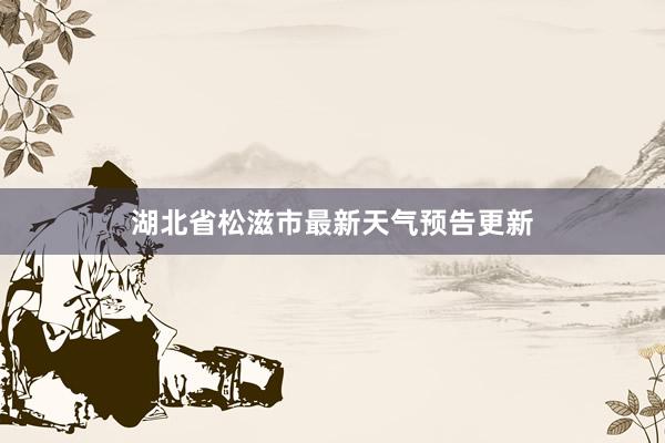 湖北省松滋市最新天气预告更新